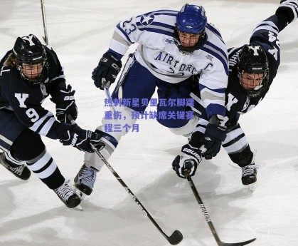 热刺新星贝里瓦尔脚踝重伤，预计缺席关键赛程三个月