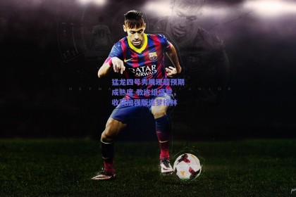 猛龙四号秀展现超预期成熟度 教练组盛赞，收获加强版追梦格林