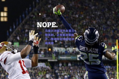 马德兴评国足热身赛三球失利，正视差距是起点，推动年轻球员留洋成关键