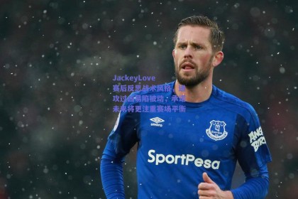 JackeyLove赛后反思战术风格，进攻过凶易陷被动，承诺未来将更注重赛场平衡