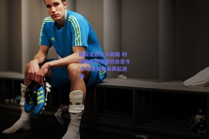 国际足联出手制裁 利雅得胜利突遭转会禁令 中东足球格局再起波澜