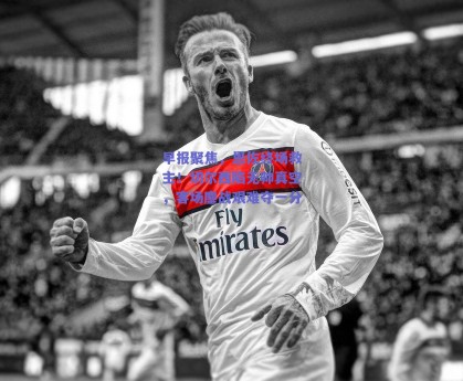 早报聚焦，恩佐终场救主！切尔西陷无帅真空，客场鏖战艰难夺一分