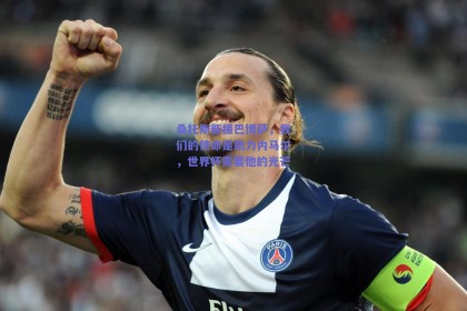 桑托斯新援巴博萨，我们的使命是助力内马尔，世界杯需要他的光芒