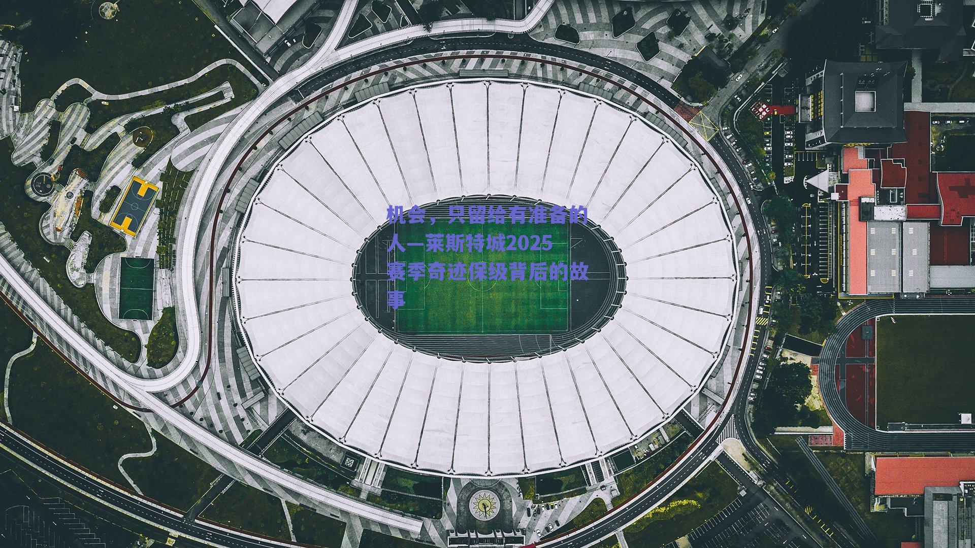 机会,只留给有准备的人—莱斯特城2025赛季奇迹保级背后的故事