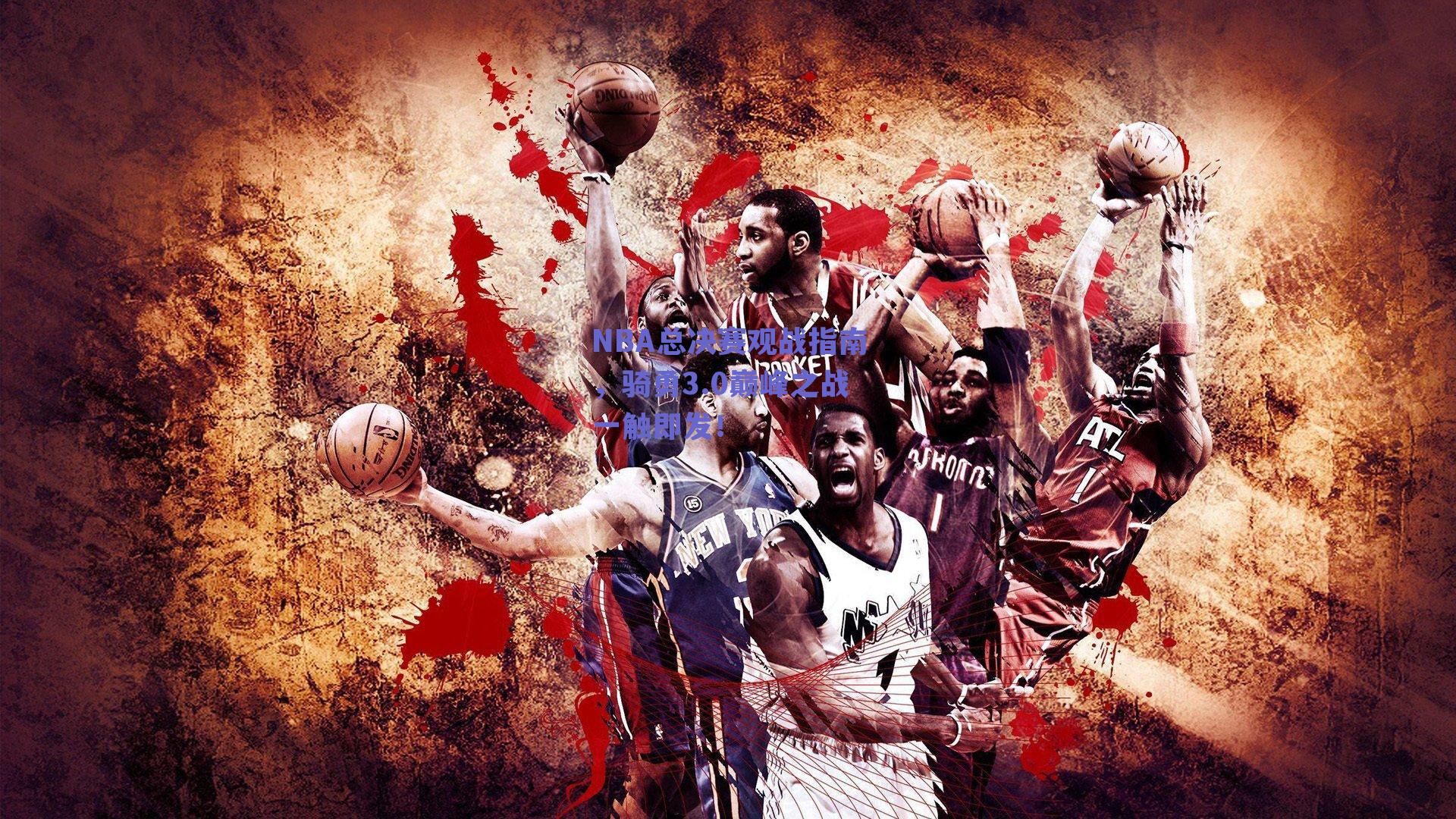 NBA总决赛观战指南,骑勇3.0巅峰之战一触即发!