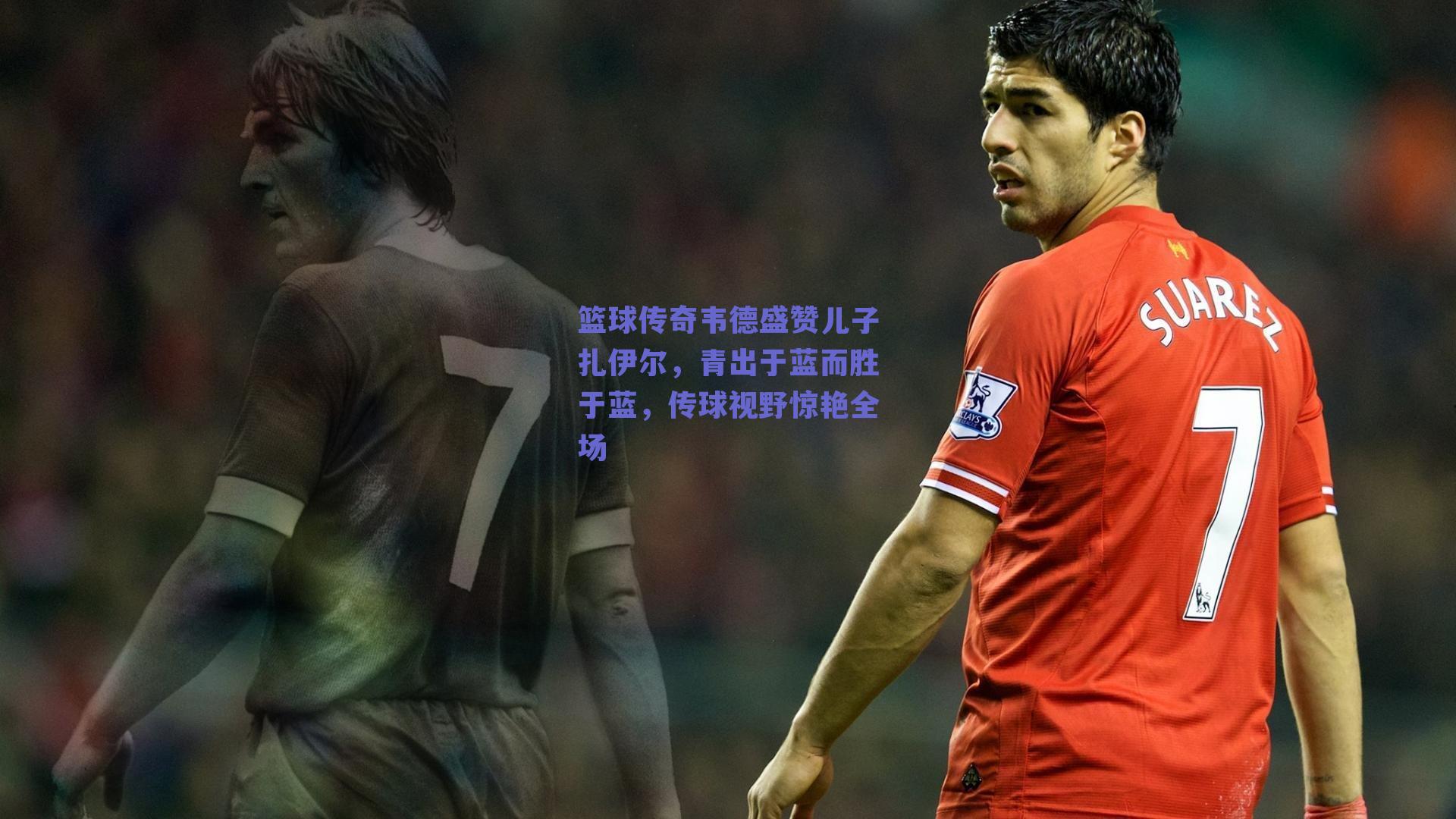 篮球传奇韦德盛赞儿子扎伊尔,青出于蓝而胜于蓝,传球视野惊艳全场