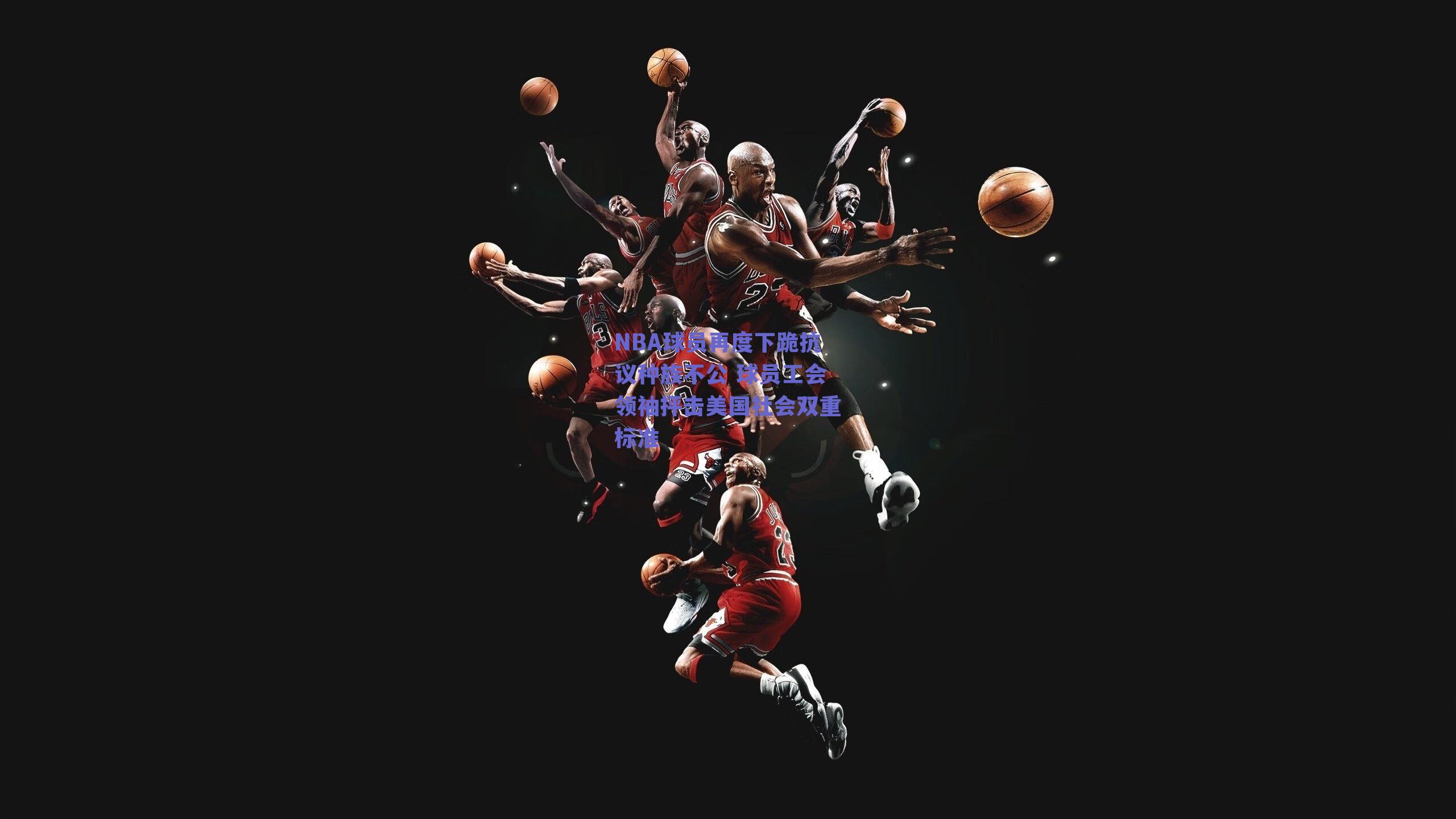 NBA球员再度下跪抗议种族不公 球员工会领袖抨击美国社会双重标准