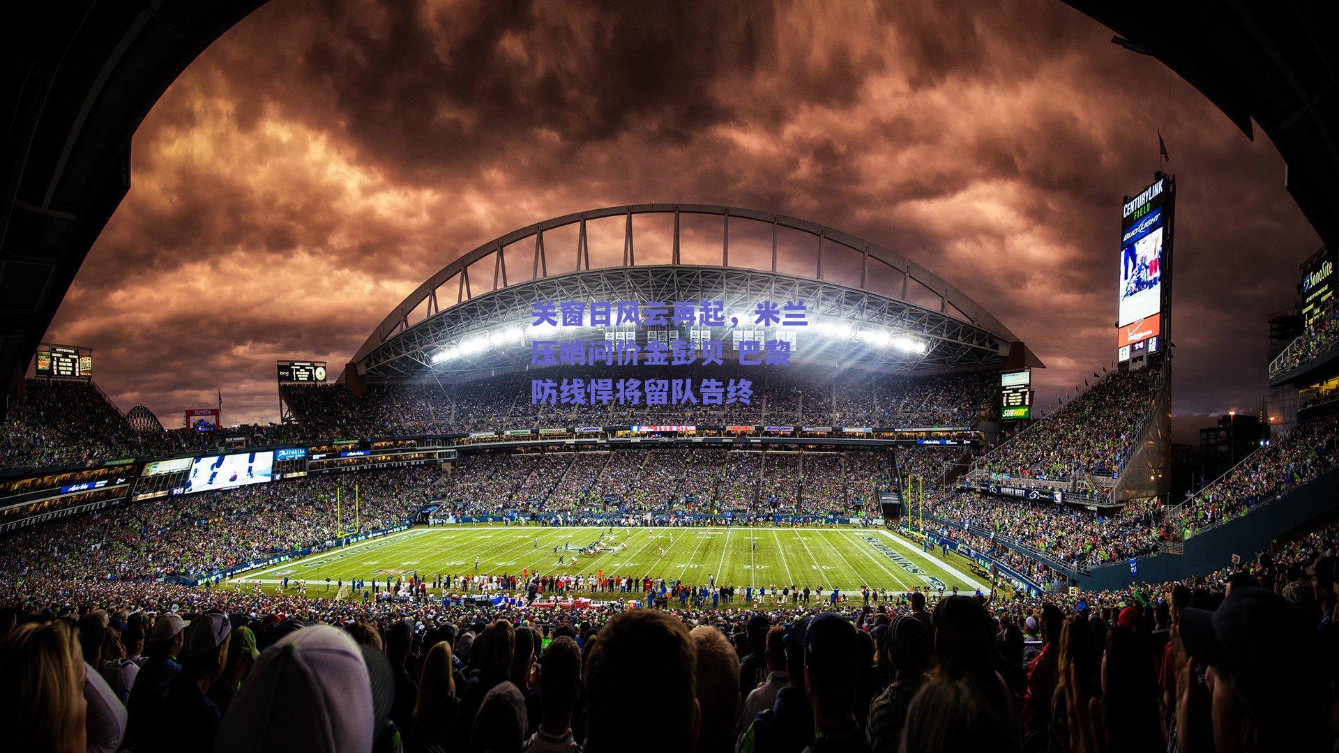 关窗日风云再起，米兰压哨问价金彭贝 巴黎防线悍将留队告终