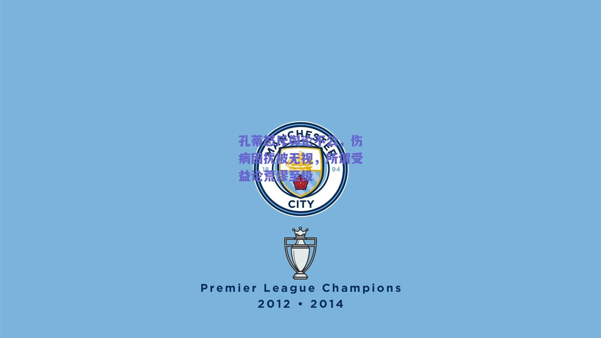 孔蒂怒斥舆论不公，伤病困扰被无视，所谓受益论荒谬至极