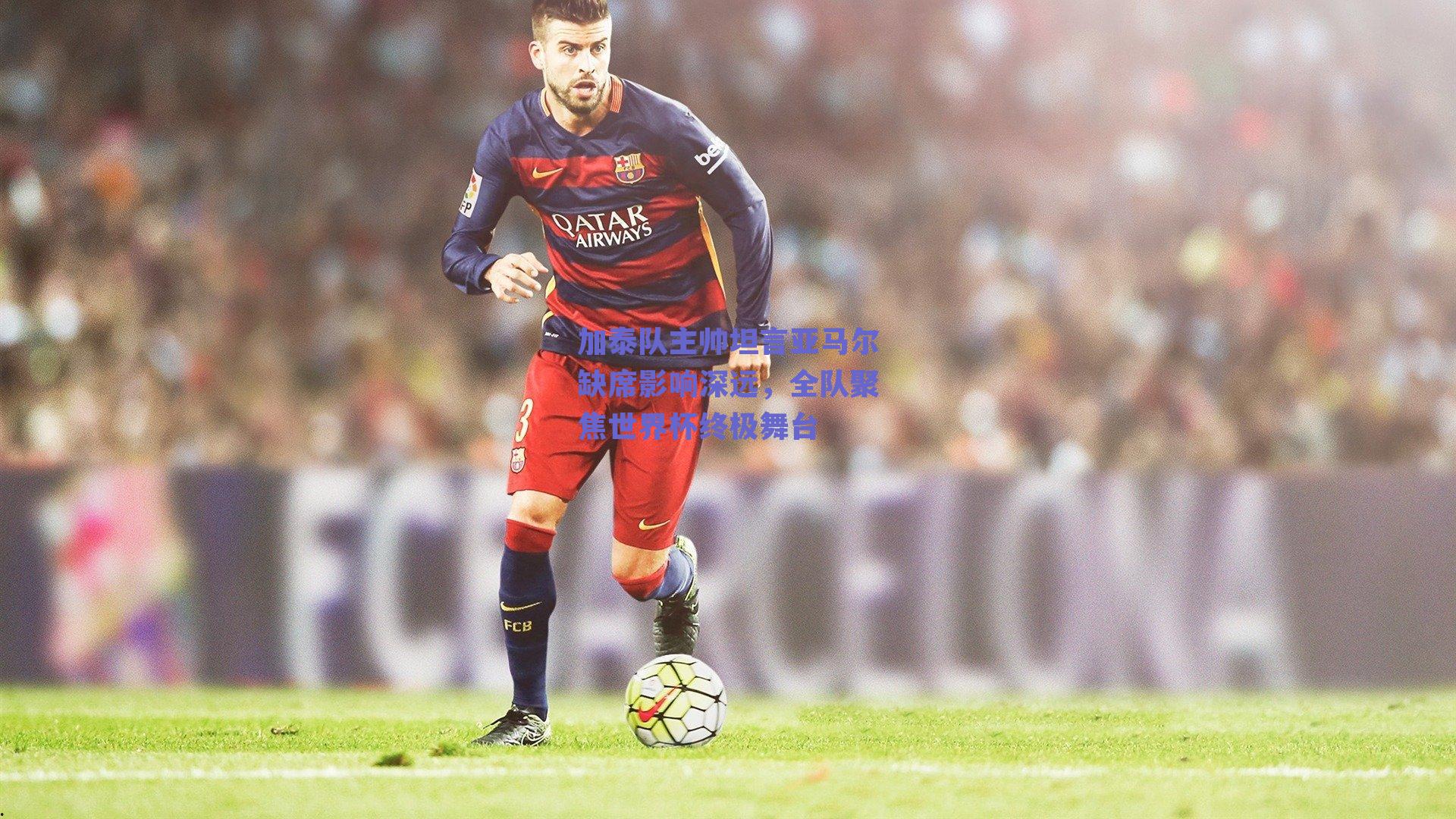 加泰队主帅坦言亚马尔缺席影响深远，全队聚焦世界杯终极舞台
