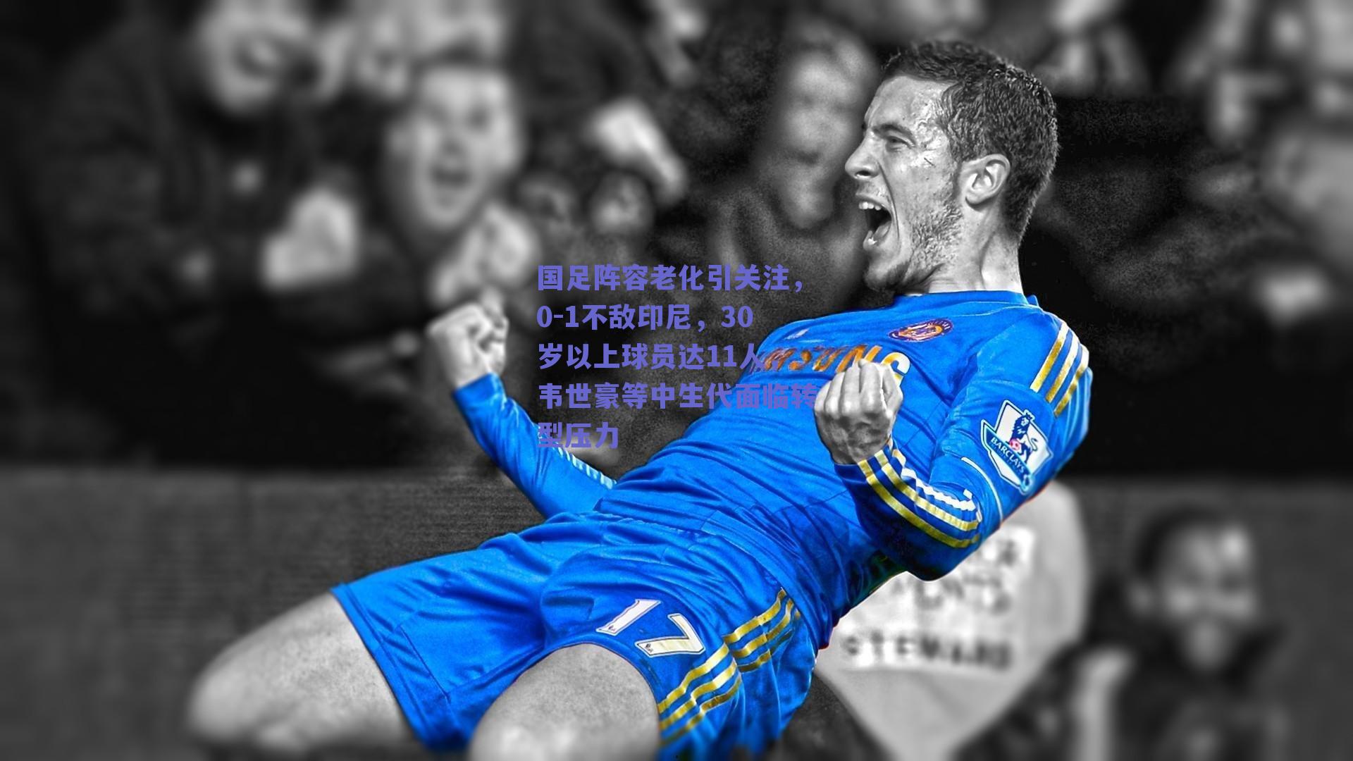 国足阵容老化引关注，0-1不敌印尼，30岁以上球员达11人，韦世豪等中生代面临转型压力