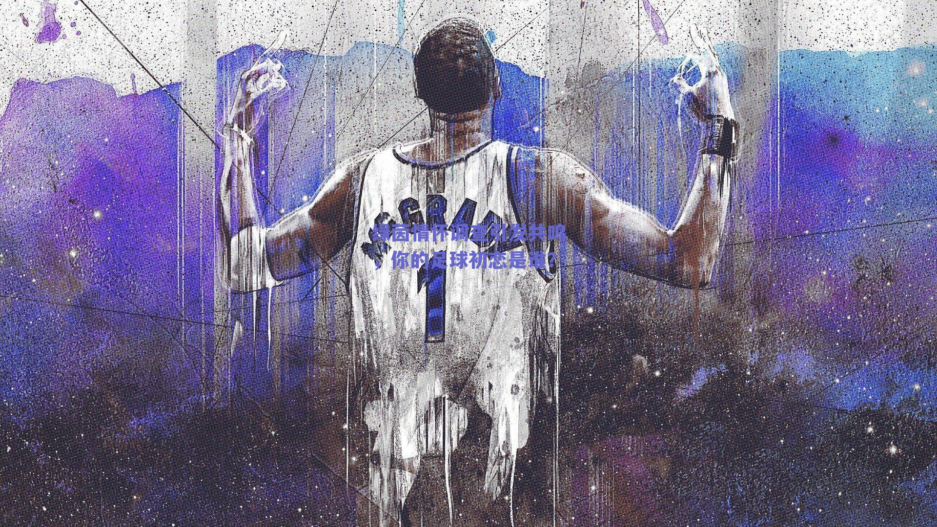 绿茵情怀调查引发共鸣，你的足球初恋是谁？