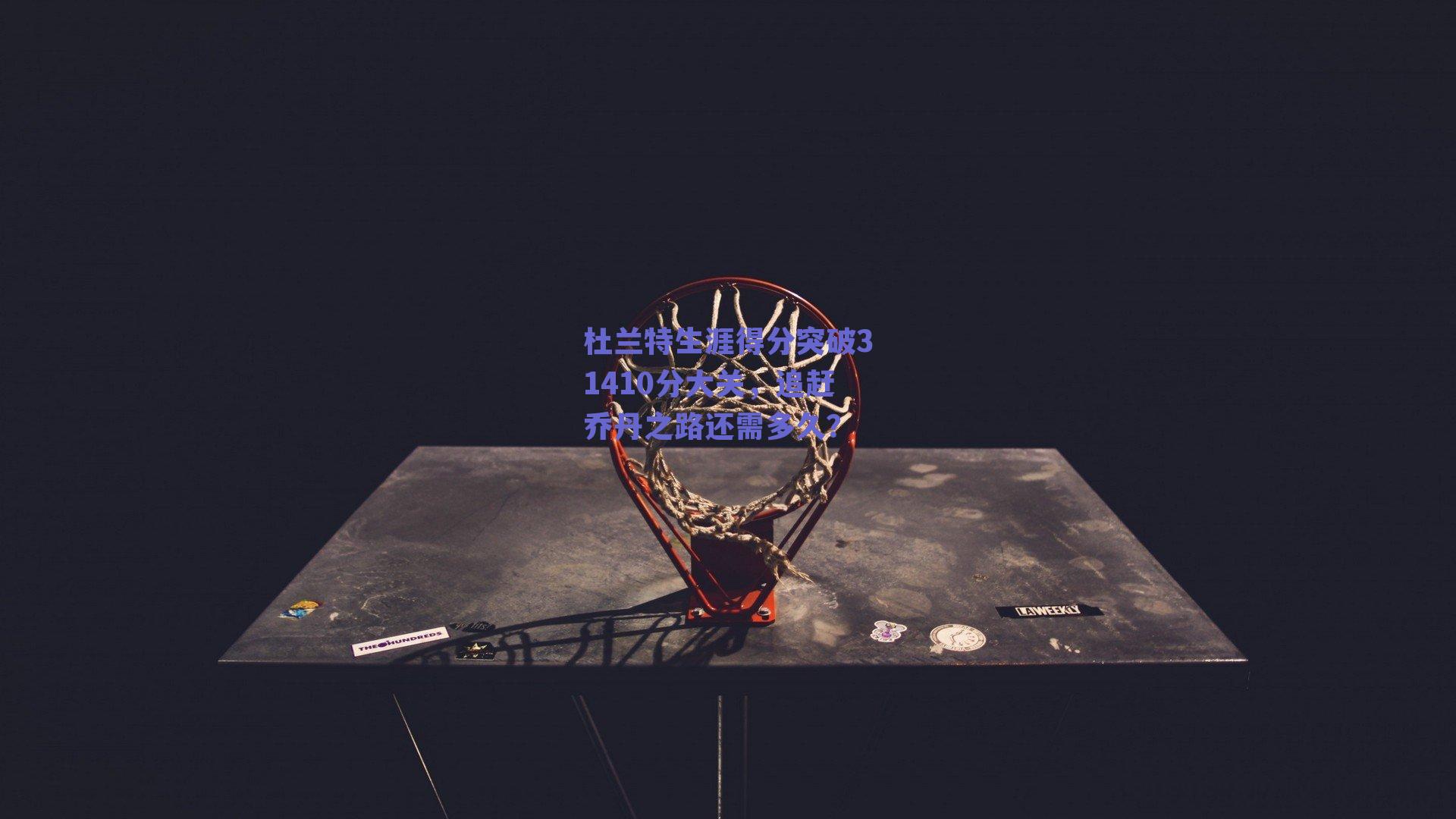 杜兰特生涯得分突破31410分大关，追赶乔丹之路还需多久？