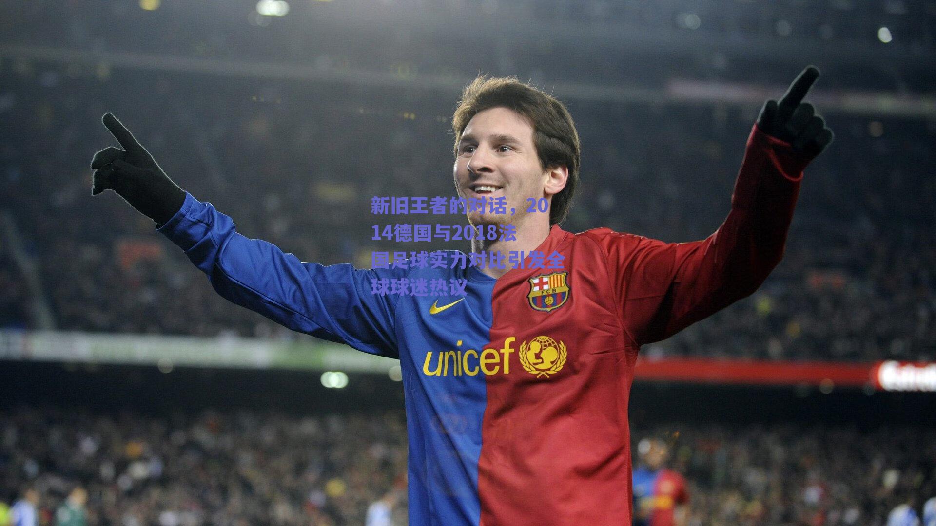 新旧王者的对话，2014德国与2018法国足球实力对比引发全球球迷热议