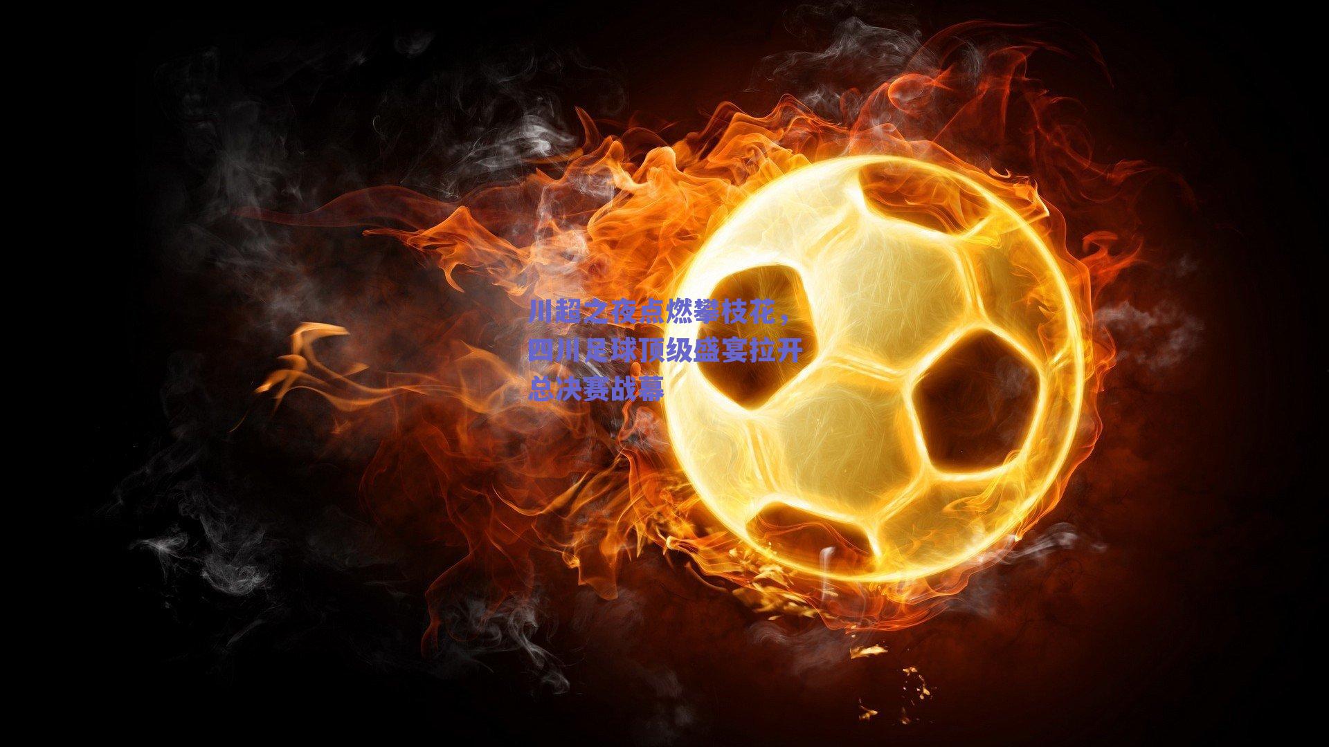 川超之夜点燃攀枝花,四川足球顶级盛宴拉开总决赛战幕