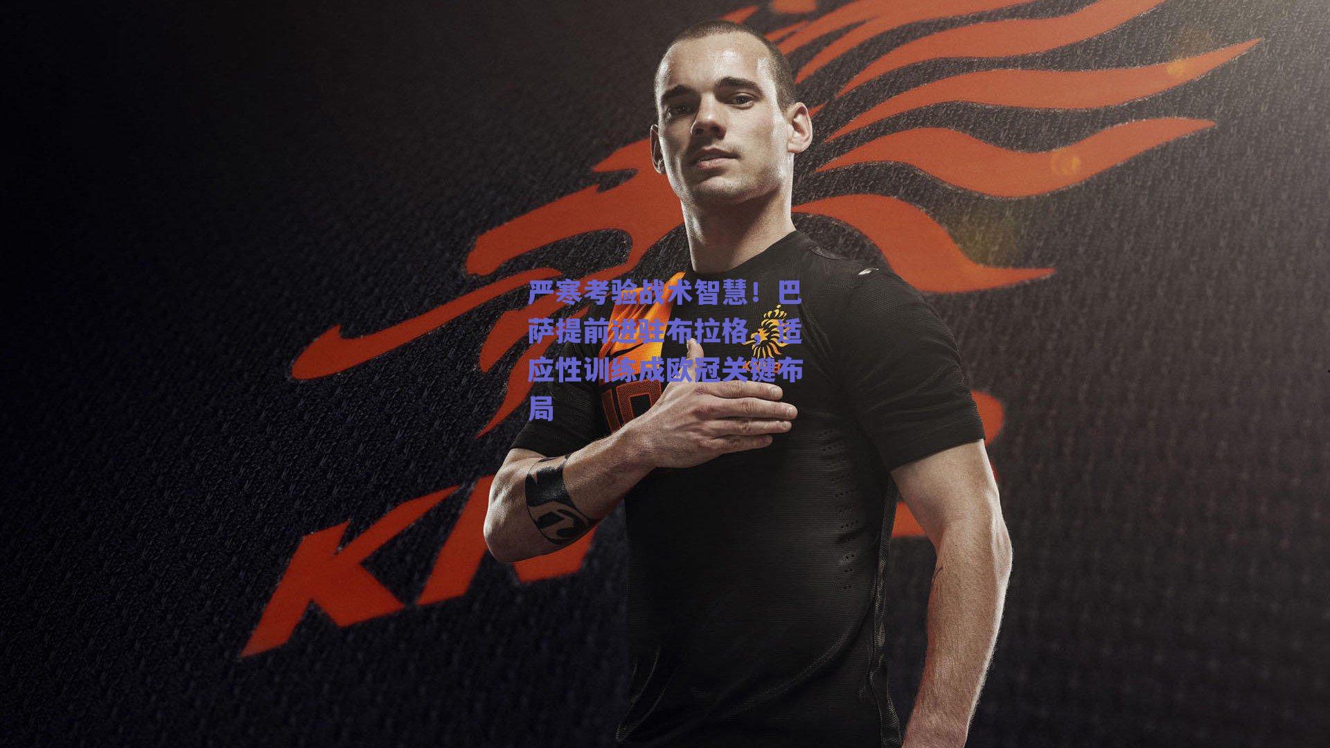 严寒考验战术智慧！巴萨提前进驻布拉格，适应性训练成欧冠关键布局